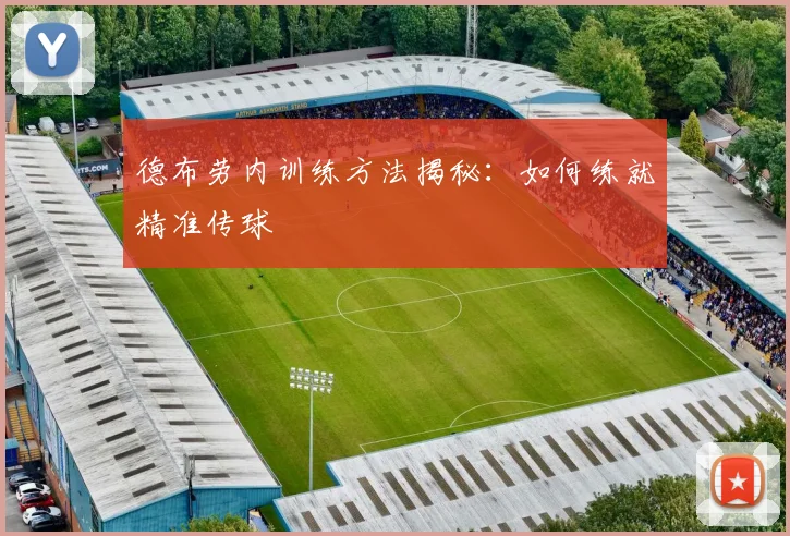 德布劳内训练方法揭秘：如何练就精准传球