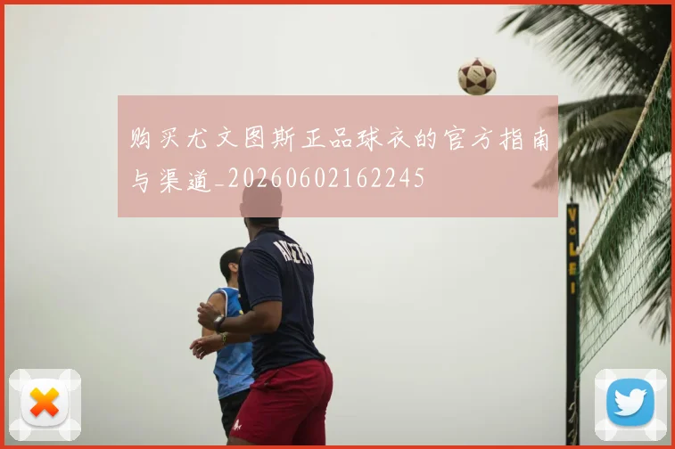 购买尤文图斯正品球衣的官方指南与渠道_20260602162245