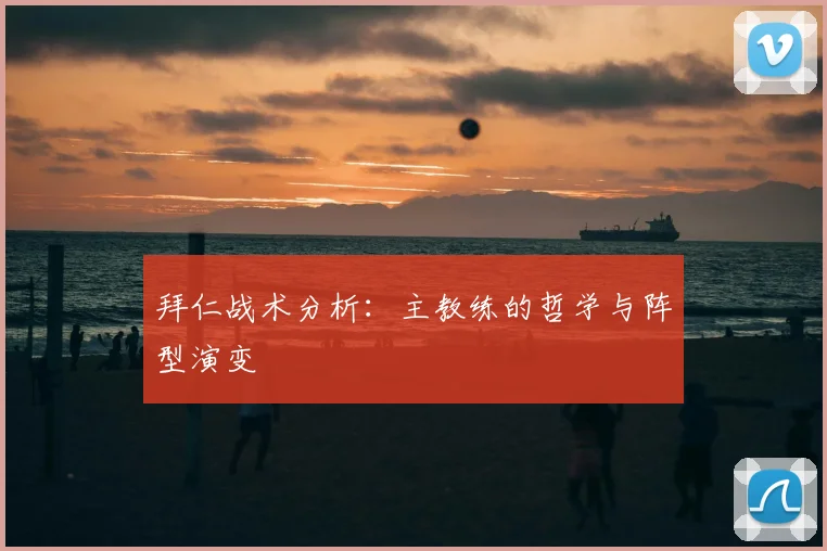 拜仁战术分析：主教练的哲学与阵型演变