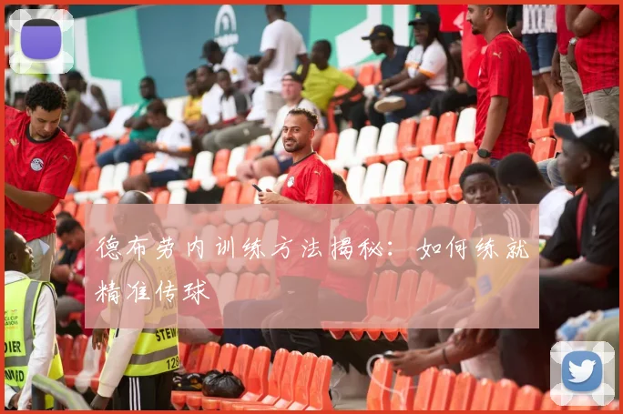 德布劳内训练方法揭秘：如何练就精准传球
