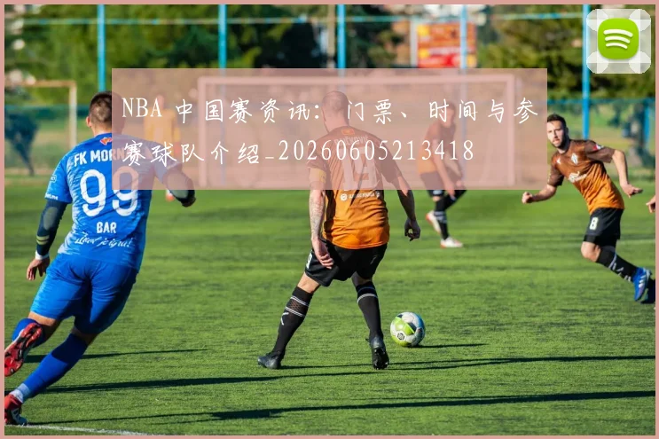 NBA 中国赛资讯：门票、时间与参赛球队介绍_20260605213418
