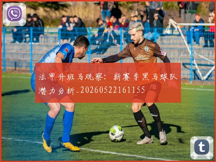 法甲升班马观察：新赛季黑马球队潜力分析_20260522161155