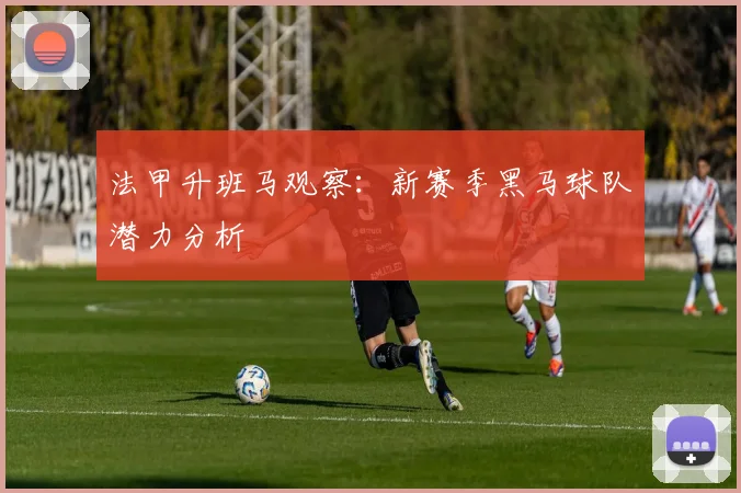 法甲升班马观察：新赛季黑马球队潜力分析