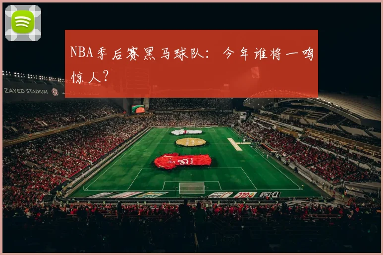 NBA季后赛黑马球队：今年谁将一鸣惊人？