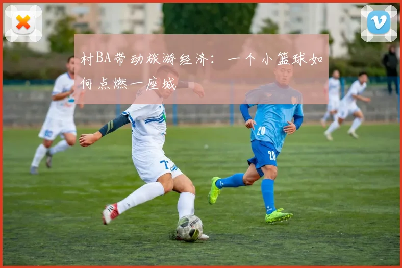村BA带动旅游经济：一个小篮球如何点燃一座城
