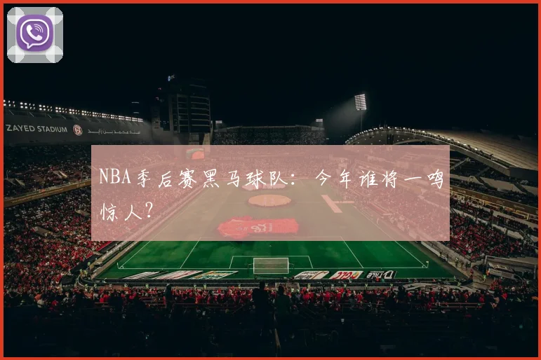 NBA季后赛黑马球队：今年谁将一鸣惊人？