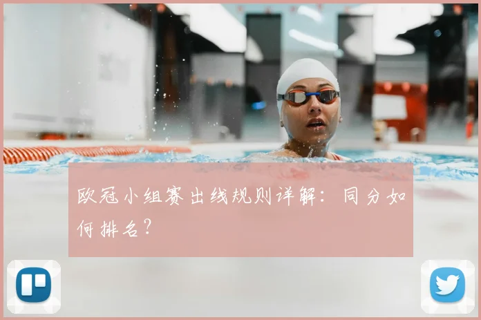 欧冠小组赛出线规则详解：同分如何排名？