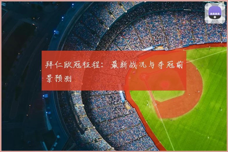拜仁欧冠征程：最新战况与夺冠前景预测