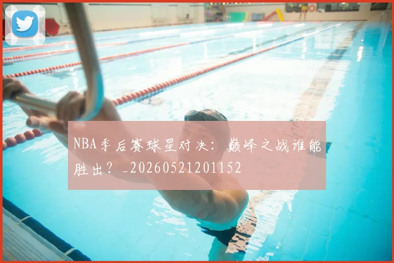 NBA季后赛球星对决：巅峰之战谁能胜出？_20260521201152
