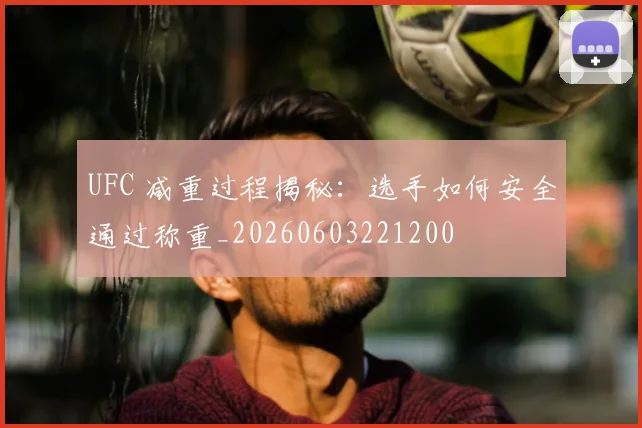 UFC 减重过程揭秘：选手如何安全通过称重_20260603221200