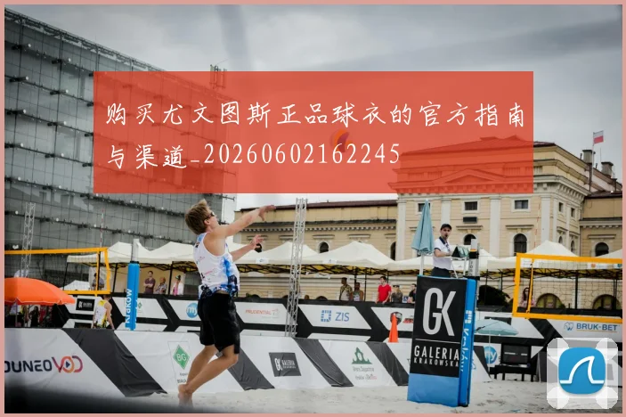 购买尤文图斯正品球衣的官方指南与渠道_20260602162245