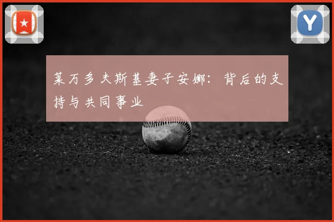 莱万多夫斯基妻子安娜：背后的支持与共同事业