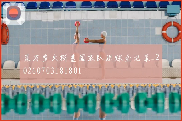 莱万多夫斯基国家队进球全记录_20260703181801