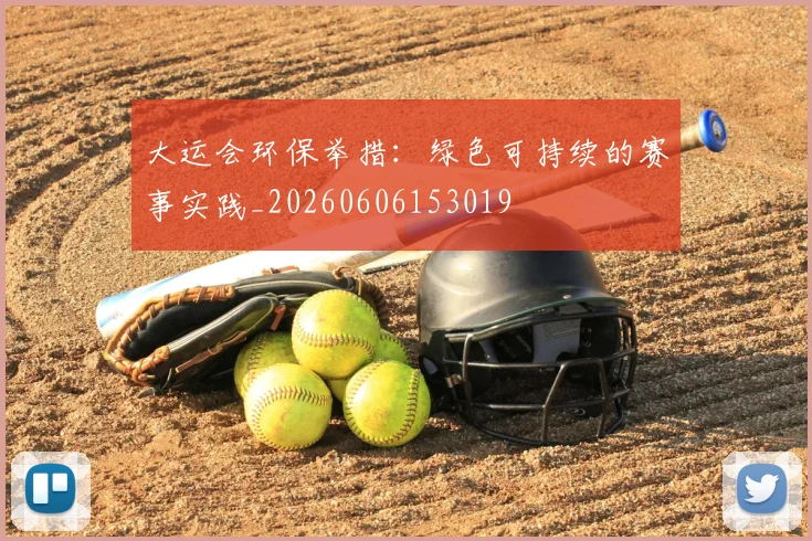 大运会环保举措:绿色可持续的赛事实践_20260606153019