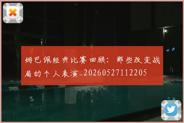 姆巴佩经典比赛回顾：那些改变战局的个人表演_20260527112205