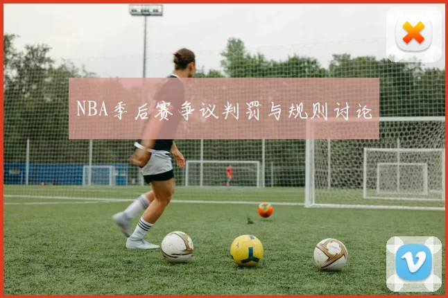 NBA季后赛争议判罚与规则讨论