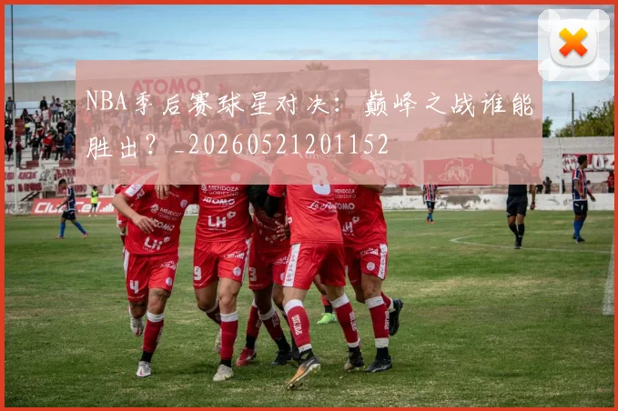 NBA季后赛球星对决：巅峰之战谁能胜出？_20260521201152