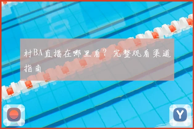 村BA直播在哪里看？完整观看渠道指南