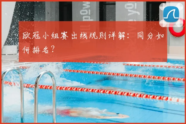 欧冠小组赛出线规则详解：同分如何排名？