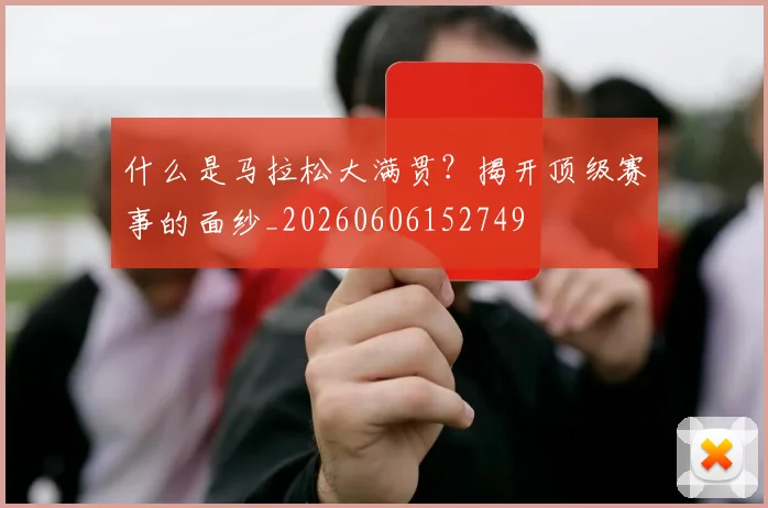 什么是马拉松大满贯？揭开顶级赛事的面纱_20260606152749